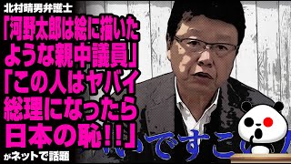 北村晴男弁護士「河野太郎は親中議員」「この人はヤバイ。総理になったら日本の恥」が話題