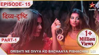 Divya-Drishti | Episode 15 | Part 1 | Drishti ne Divya ko bachaaya Pishachini se!