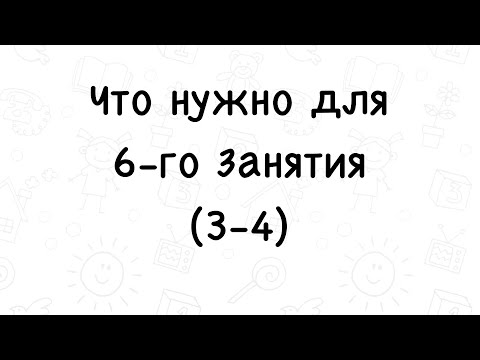 Что нужно для 6-го занятия 3-4 г.