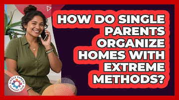 How Do Single Parents Organize Homes With Extreme Methods? - Single Parent Support Hub
