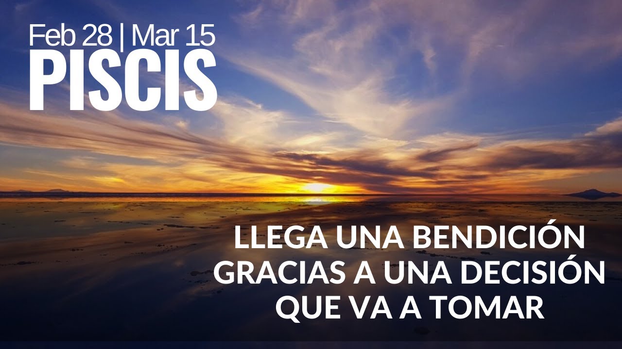 PISCIS 28 FEB - 15 MARZO "Llega una bendición gracias a una decisión ...