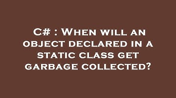 C# : When will an object declared in a static class get garbage collected?
