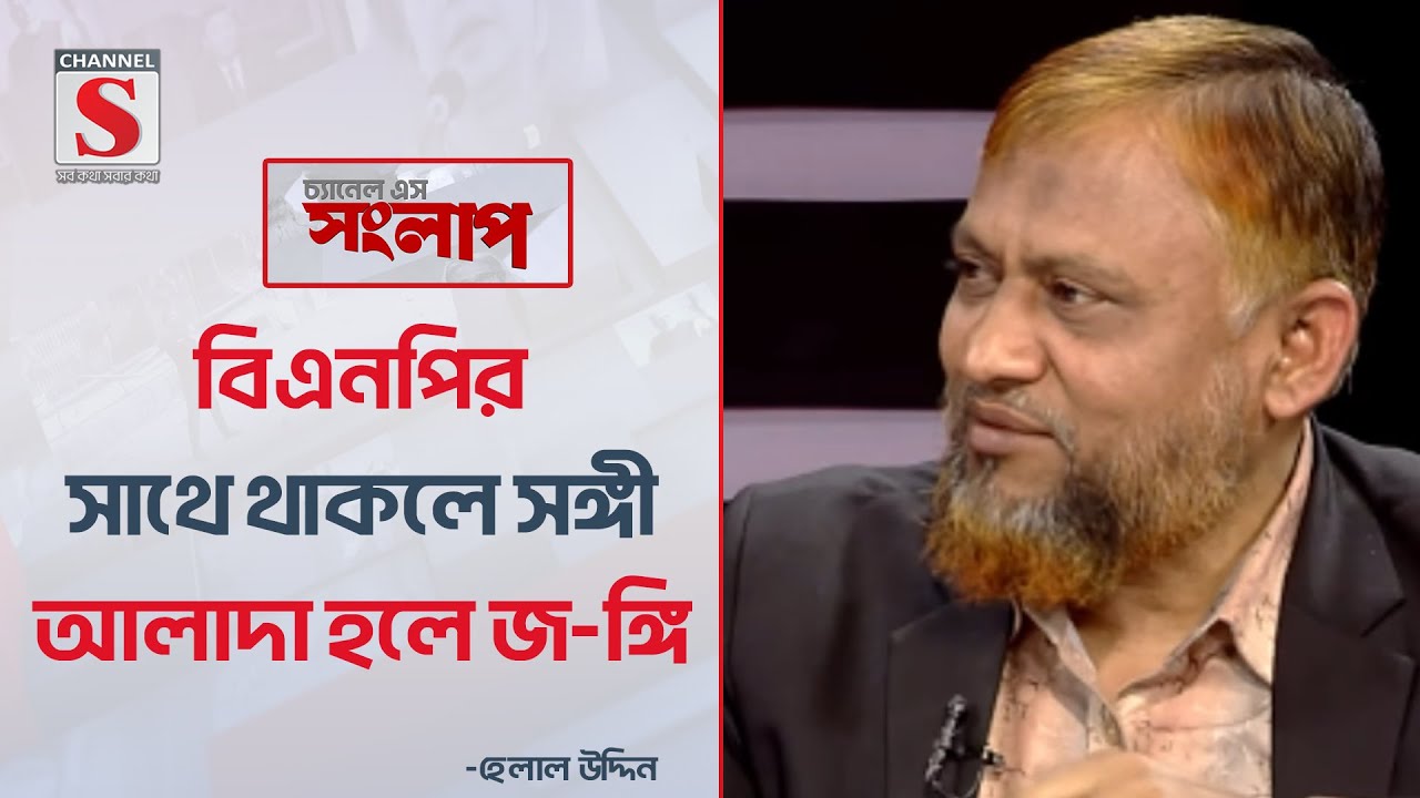বিএনপির সাথে থাকলে সঙ্গী, আলাদা হলে জ-ঙ্গি: হেলাল উদ্দিন  | Channel S Songlap | Talk Show |Channel S