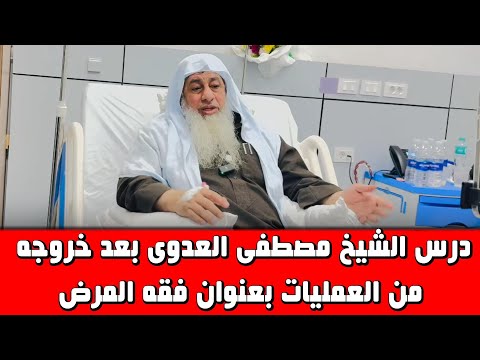 درس الشيخ مصطفى العدوى بعد خروجه من العمليات بعنوان فقه المرض