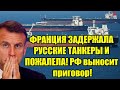 Ранним утром Франция задержала российские танкеры в Б