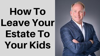 Seven Ways To Leave Your Estate To Your Children