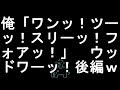 【コメ付き】俺「ワンッ！ツーッ！スリーッ！フォアッ！」　ウッドワーッ！後半【2ch】