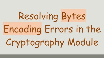 Resolving Bytes Encoding Errors in the Cryptography Module
