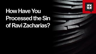 How Have You Processed the Sin of Ravi Zacharias?