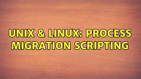 Unix & Linux: Process Migration Scripting
