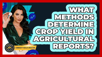 What Methods Determine Crop Yield In Agricultural Reports? - Commodity Wealth Investor