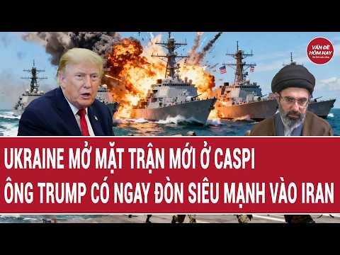 Thời sự quốc tế 29/7: Ukraine mở mặt trận mới ở Caspi, ông Trump có ngay đòn siêu mạnh vào Iran