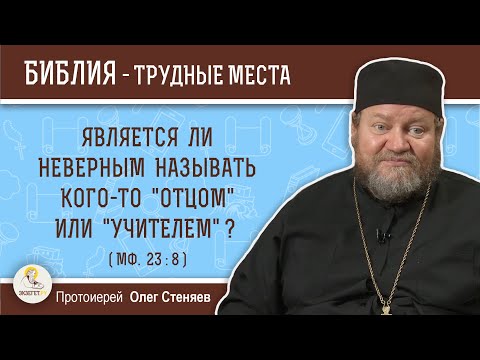Является ли неверным называть кого-то "отцом" или "учителем" (Мф. 23:8)?  Протоиерей Олег Стеняев