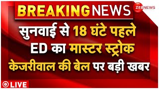 Arvind Kejriwal Bail Breaking News LIVE : 18 घंटे पहले ED के मास्टर स्ट्रोक से फंसी केजरीवाल की बेल?