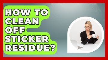 How To Clean Off Sticker Residue? - LearnToDIY360.com