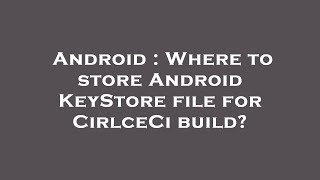 Android : Where to store Android KeyStore file for CirlceCi build?