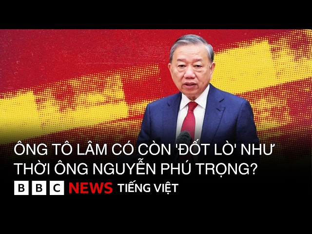 ÔNG TÔ LÂM CÓ CÒN 'ĐỐT LÒ' NHƯ THỜI ÔNG NGUYỄN PHÚ TRỌNG?