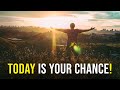 Today Is Your Chance! - LISTEN EVERYDAY - Positive Motivational Speech