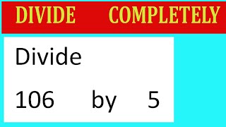 Divide     106      by     5  Divide   completely
