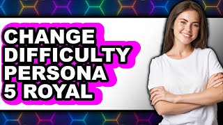 How to Change Difficulty Persona 5 Royal - Step by Step