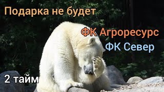 ФК Агроресурс vs ФК Север. 2 тайм. Слезы белого медведя превратятся в медали...