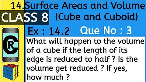 What will happen to the volume of a cube if the length of its edge is reduced to half ? Is the volum