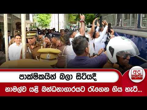 පාක්ෂිකයින් බලා සිටියදී නාමල්ව යළි බන්ධනාගාරයට රැගෙන ගිය හැටි...