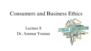 Business Ethics Lecture 8:  Consumers and Ethics by Ammar Younas