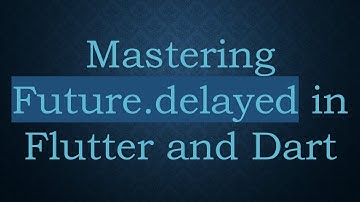 Mastering Future.delayed in Flutter and Dart