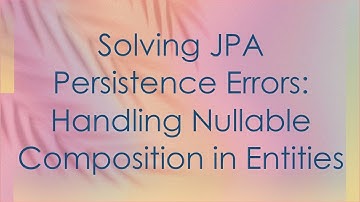 Solving JPA Persistence Errors: Handling Nullable Composition in Entities