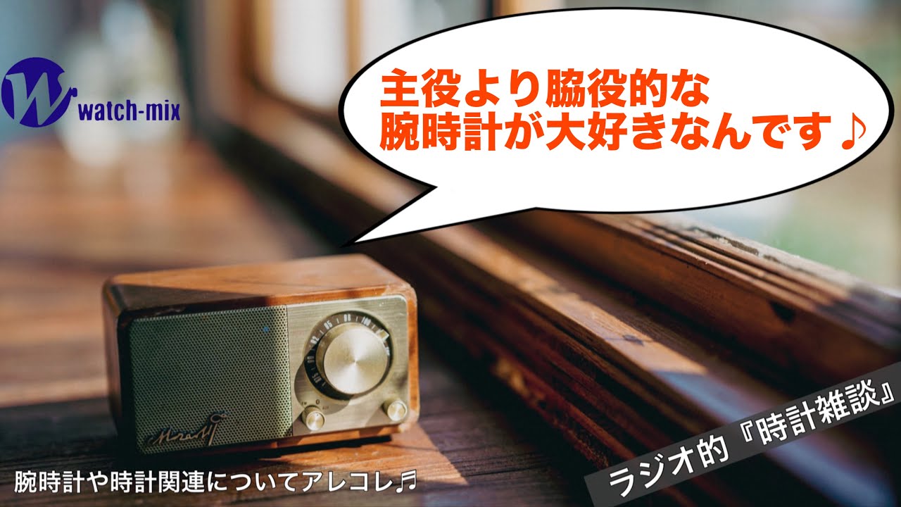 ラジオ的・時計雑談＃143】誰もが憧れる主役級の腕時計より脇役的な