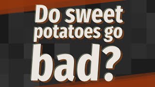 Do sweet potatoes go bad?