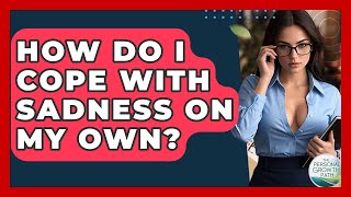 Download Lagu How Do I Cope With Sadness On My Own? - The Personal Growth Path MP3 Download Lagu How Do I Cope With Sadness On My Own? - The Personal Growth Path MP3