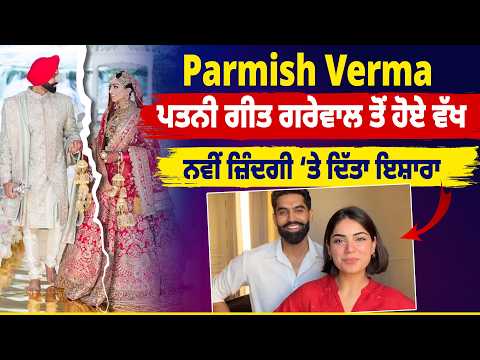 Parmish Verma ਪਤਨੀ ਗੀਤ ਗਰੇਵਾਲ ਤੋਂ ਹੋਏ ਵੱਖ, ਨਵੀਂ ਜ਼ਿੰਦਗੀ ‘ਤੇ ਦਿੱਤਾ ਇਸ਼ਾਰਾ