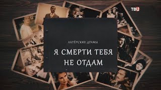 Актерские драмы. Я смерти тебя не отдам Актерские драмы. Я смерти тебя не отдам