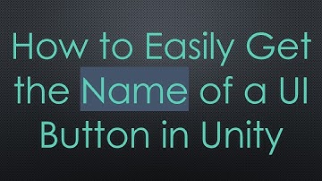 How to Easily Get the Name of a UI Button in Unity