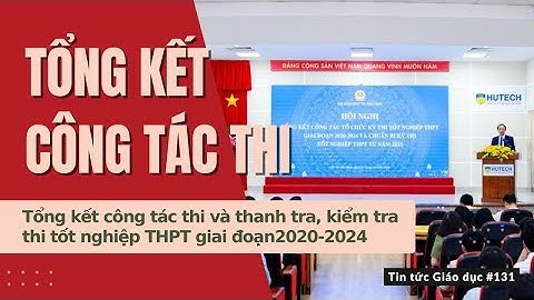 TTGD số 131| Tổng kết công tác thi và thanh tra, kiểm tra thi tốt nghiệp THPT giai đoạn2020-2024