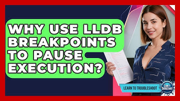 Why Use LLDB Breakpoints To Pause Execution? - Learn To Troubleshoot