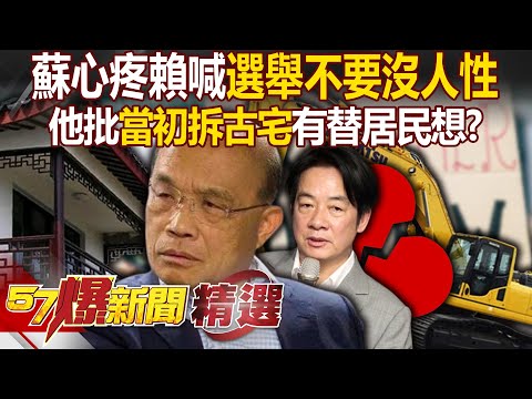 蘇貞昌心疼賴清德「選舉不要沒人性」！他批諷刺「當初粗暴拆古宅」誰心疼居民？ - 徐俊相【57爆新聞 精選】