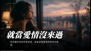洋澜一《就當愛情沒來過》『就當那句不適合不是亂說 你給我的承諾 我可以算了 可留下的回憶 不肯放過我』動態歌詞MV