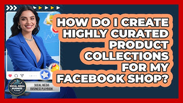 How Do I Create Highly Curated Product Collections For My Facebook Shop?