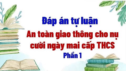 Đáp án tự luận An toàn giao thông cho nụ cười ngày mai
