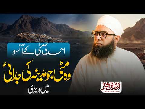Uhud Ki Mitti Ke Aanso | Mitti Jo Madine Ki Judai Mein Ro Pari | Maulana Arsalan اُحد کی مٹی کے آنسو