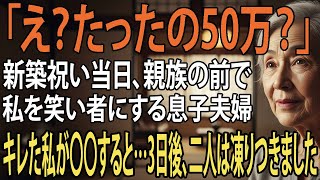 「え？たったの50万？」新築祝いの当日、親族の前で私を笑い者にした息子夫婦。怒りが頂点に達した私は“ある行動”を取った――3日後、2人は顔面蒼白で凍りついた【朗読】【シニアライフ】【60代以上の方へ】