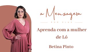 A MENSAGEM POR ELAS | Aprenda com a mulher de Ló | Betina Pinto
