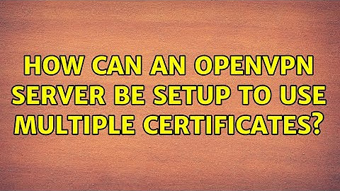How can an OpenVPN server be setup to use multiple certificates? (3 Solutions!!)