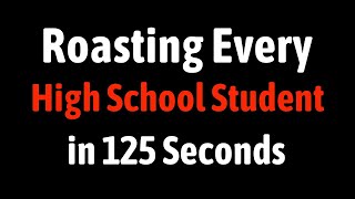 Roasting Every High School Student in 125 Seconds
