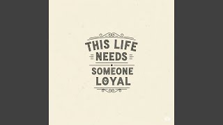 This life needs someone loyal