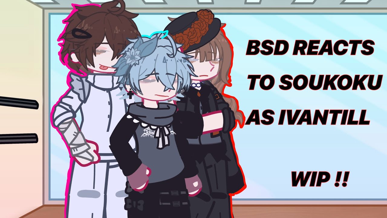BSD REACTS TO SOUKOKU AS IVANTILL | BSD | ALNST | WIP !!