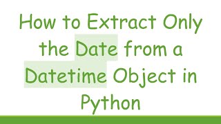 How to Extract Only the Date from a Datetime Object in Python